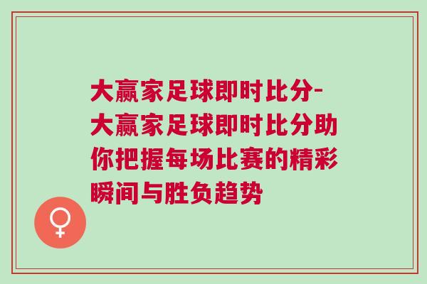 大贏家足球即時(shí)比分-大贏家足球即時(shí)比分助你把握每場(chǎng)比賽的精彩瞬間與勝負(fù)趨勢(shì)