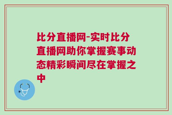 比分直播網(wǎng)-實(shí)時(shí)比分直播網(wǎng)助你掌握賽事動(dòng)態(tài)精彩瞬間盡在掌握之中