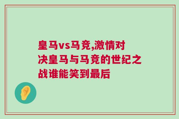 皇馬vs馬競(jìng),激情對(duì)決皇馬與馬競(jìng)的世紀(jì)之戰(zhàn)誰(shuí)能笑到最后