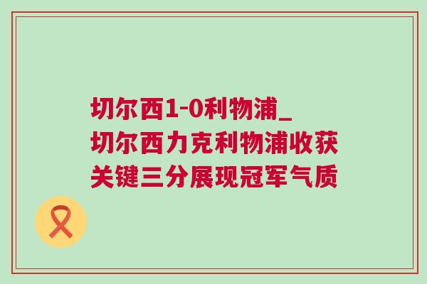 切爾西1-0利物浦_切爾西力克利物浦收獲關(guān)鍵三分展現(xiàn)冠軍氣質(zhì)