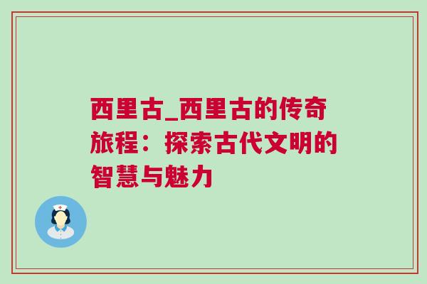 西里古_西里古的傳奇旅程：探索古代文明的智慧與魅力