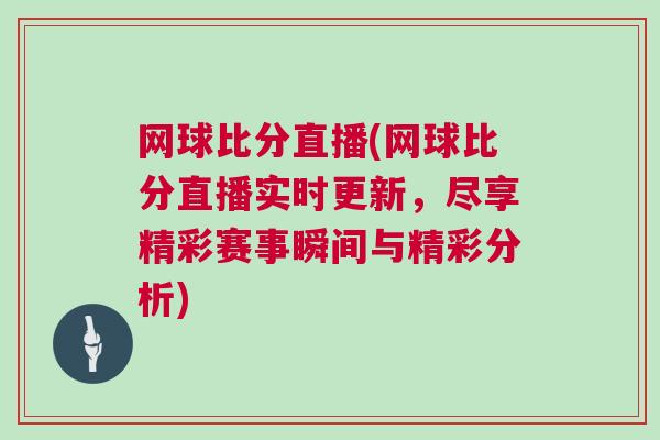 網(wǎng)球比分直播(網(wǎng)球比分直播實(shí)時(shí)更新，盡享精彩賽事瞬間與精彩分析)