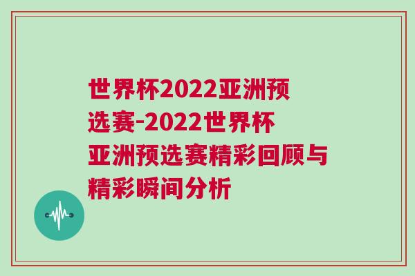 世界杯2022亞洲預(yù)選賽-2022世界杯亞洲預(yù)選賽精彩回顧與精彩瞬間分析