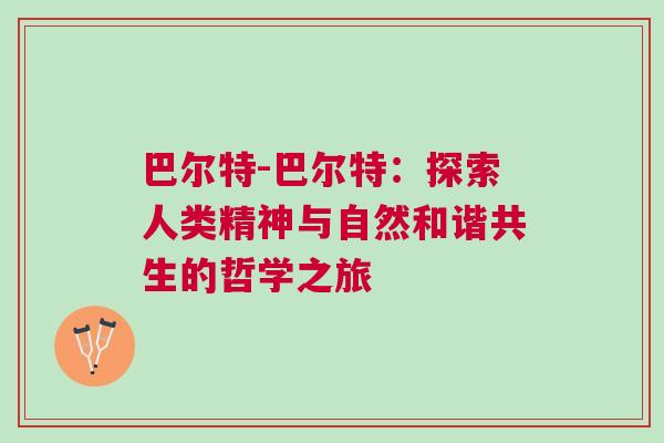 巴爾特-巴爾特：探索人類精神與自然和諧共生的哲學(xué)之旅