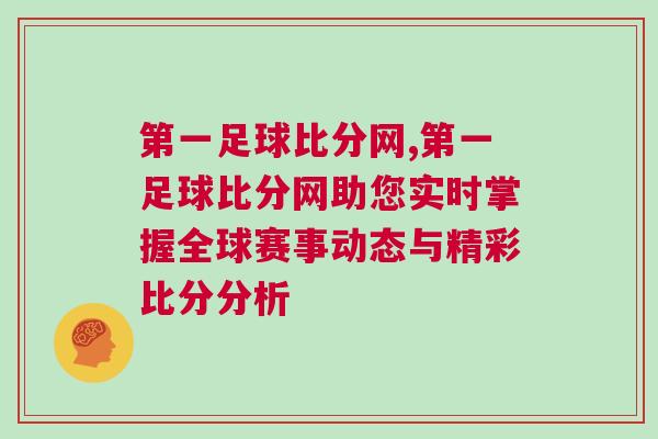 第一足球比分網(wǎng),第一足球比分網(wǎng)助您實(shí)時(shí)掌握全球賽事動(dòng)態(tài)與精彩比分分析