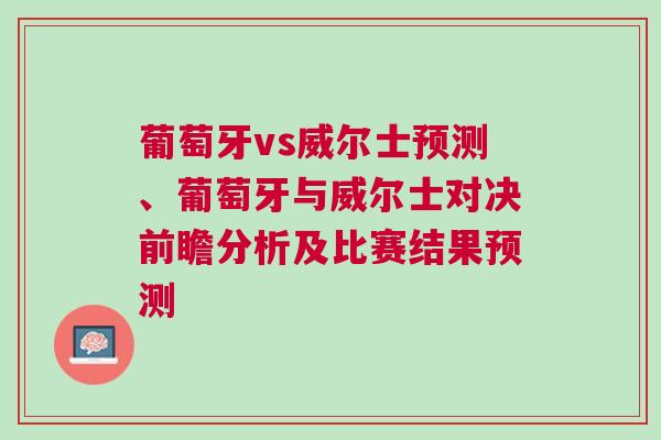 葡萄牙vs威爾士預(yù)測(cè)、葡萄牙與威爾士對(duì)決前瞻分析及比賽結(jié)果預(yù)測(cè)