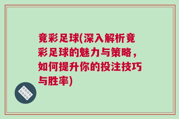 竟彩足球(深入解析竟彩足球的魅力與策略，如何提升你的投注技巧與勝率)