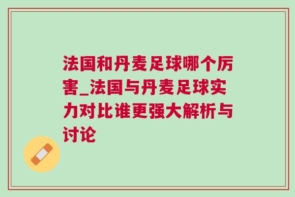 法國和丹麥足球哪個厲害_法國與丹麥足球?qū)嵙Ρ日l更強大解析與討論