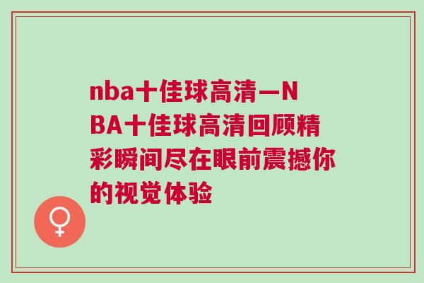 nba十佳球高清—NBA十佳球高清回顧精彩瞬間盡在眼前震撼你的視覺(jué)體驗(yàn)