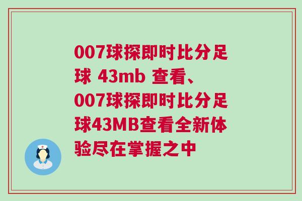 007球探即時(shí)比分足球 43mb 查看、007球探即時(shí)比分足球43MB查看全新體驗(yàn)盡在掌握之中