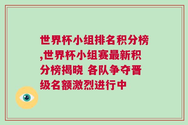 世界杯小組排名積分榜,世界杯小組賽最新積分榜揭曉 各隊(duì)爭奪晉級名額激烈進(jìn)行中