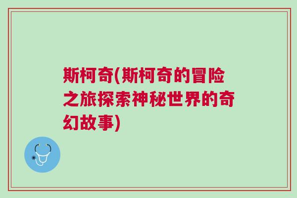 斯柯奇(斯柯奇的冒險(xiǎn)之旅探索神秘世界的奇幻故事)