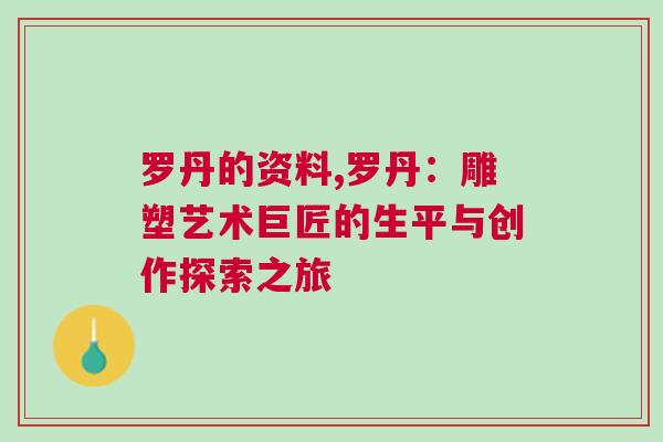 羅丹的資料,羅丹：雕塑藝術(shù)巨匠的生平與創(chuàng)作探索之旅