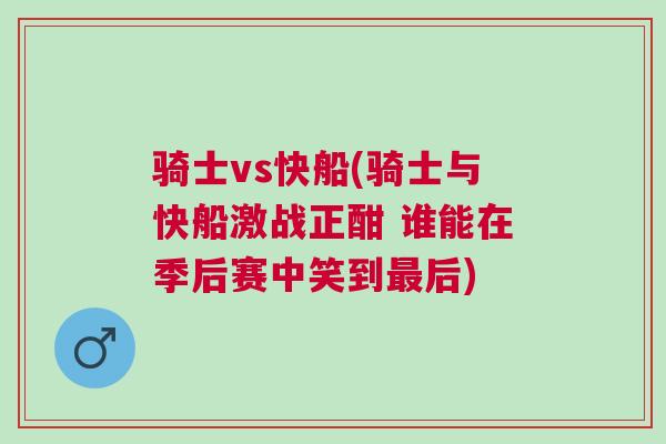 騎士vs快船(騎士與快船激戰(zhàn)正酣 誰能在季后賽中笑到最后)