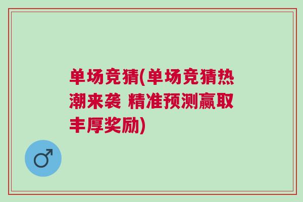 單場(chǎng)競(jìng)猜(單場(chǎng)競(jìng)猜熱潮來(lái)襲 精準(zhǔn)預(yù)測(cè)贏取豐厚獎(jiǎng)勵(lì))