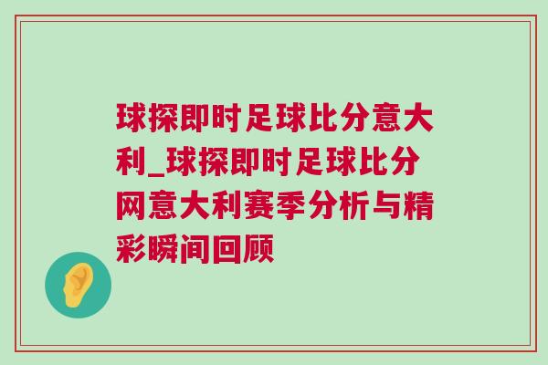 球探即時足球比分意大利_球探即時足球比分網(wǎng)意大利賽季分析與精彩瞬間回顧