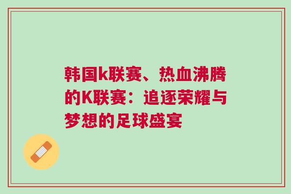 韓國k聯(lián)賽、熱血沸騰的K聯(lián)賽：追逐榮耀與夢想的足球盛宴