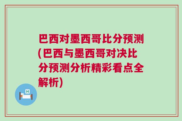 巴西對墨西哥比分預(yù)測(巴西與墨西哥對決比分預(yù)測分析精彩看點(diǎn)全解析)