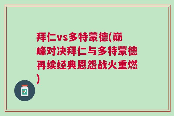 拜仁vs多特蒙德(巔峰對(duì)決拜仁與多特蒙德再續(xù)經(jīng)典恩怨戰(zhàn)火重燃)