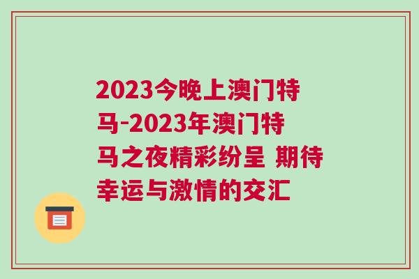 2023今晚上澳門特馬-2023年澳門特馬之夜精彩紛呈 期待幸運(yùn)與激情的交匯