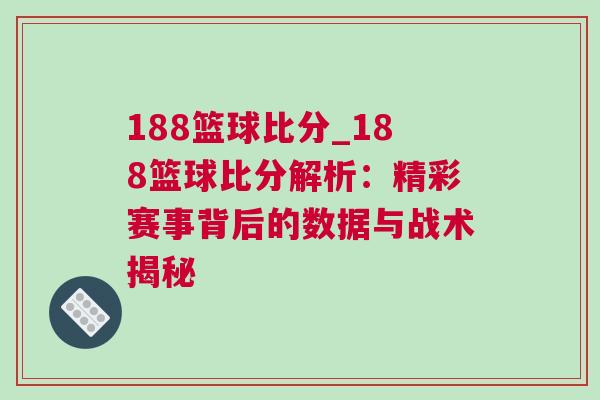 188籃球比分_188籃球比分解析：精彩賽事背后的數(shù)據(jù)與戰(zhàn)術(shù)揭秘