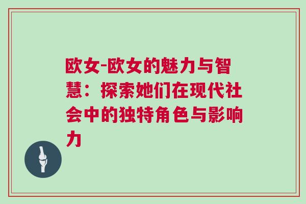 歐女-歐女的魅力與智慧：探索她們在現(xiàn)代社會中的獨特角色與影響力