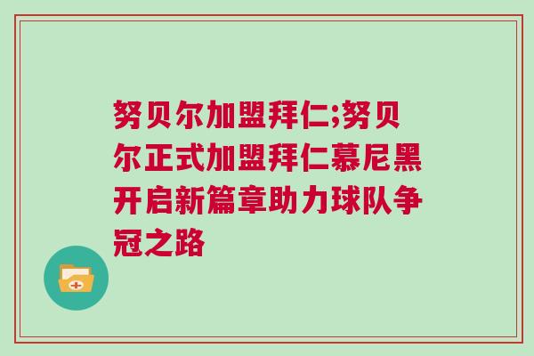 努貝爾加盟拜仁;努貝爾正式加盟拜仁慕尼黑開啟新篇章助力球隊爭冠之路