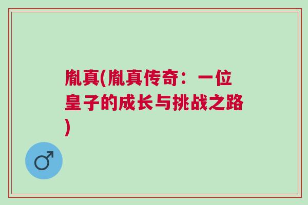 胤真(胤真?zhèn)髌妫阂晃换首拥某砷L(zhǎng)與挑戰(zhàn)之路)
