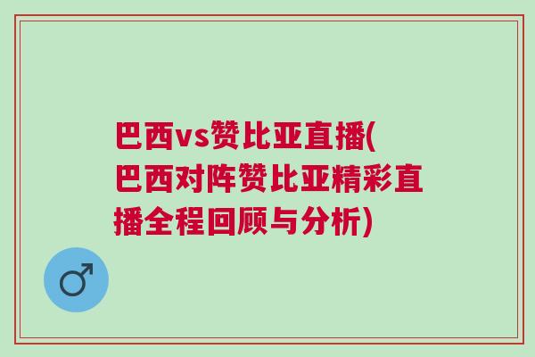 巴西vs贊比亞直播(巴西對陣贊比亞精彩直播全程回顧與分析)