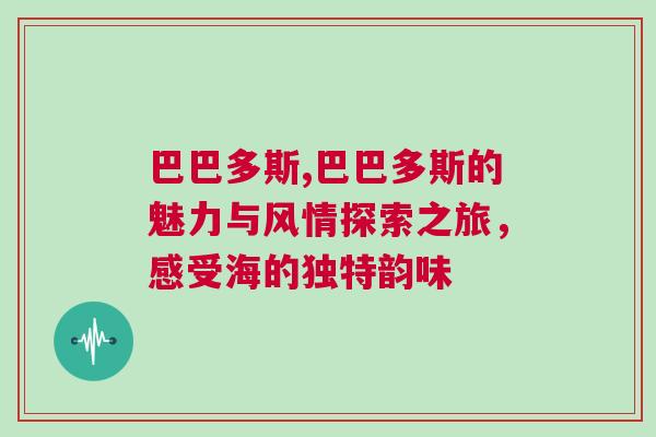 巴巴多斯,巴巴多斯的魅力與風(fēng)情探索之旅，感受海的獨(dú)特韻味