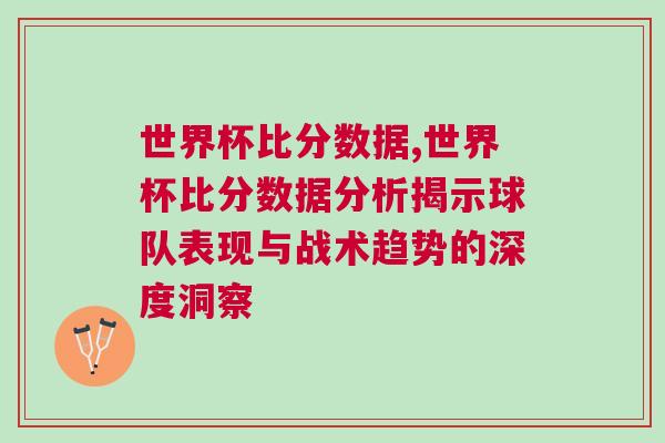 世界杯比分?jǐn)?shù)據(jù),世界杯比分?jǐn)?shù)據(jù)分析揭示球隊表現(xiàn)與戰(zhàn)術(shù)趨勢的深度洞察