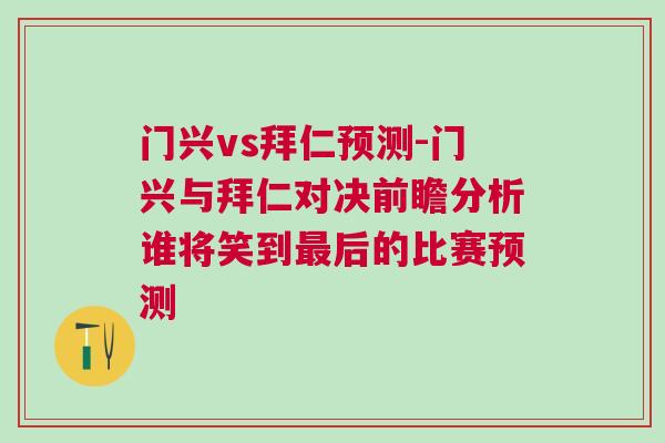 門興vs拜仁預(yù)測-門興與拜仁對決前瞻分析誰將笑到最后的比賽預(yù)測