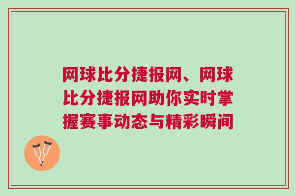 網(wǎng)球比分捷報(bào)網(wǎng)、網(wǎng)球比分捷報(bào)網(wǎng)助你實(shí)時(shí)掌握賽事動(dòng)態(tài)與精彩瞬間