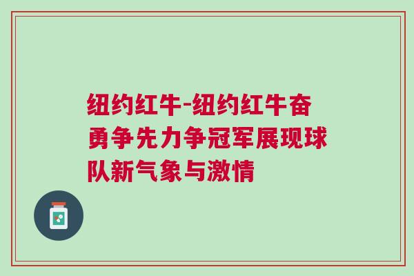紐約紅牛-紐約紅牛奮勇爭(zhēng)先力爭(zhēng)冠軍展現(xiàn)球隊(duì)新氣象與激情