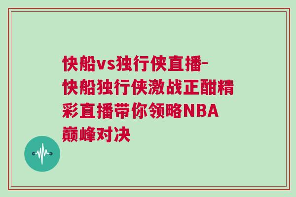 快船vs獨(dú)行俠直播-快船獨(dú)行俠激戰(zhàn)正酣精彩直播帶你領(lǐng)略NBA巔峰對決