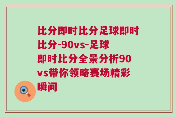 比分即時(shí)比分足球即時(shí)比分-90vs-足球即時(shí)比分全景分析90vs帶你領(lǐng)略賽場精彩瞬間