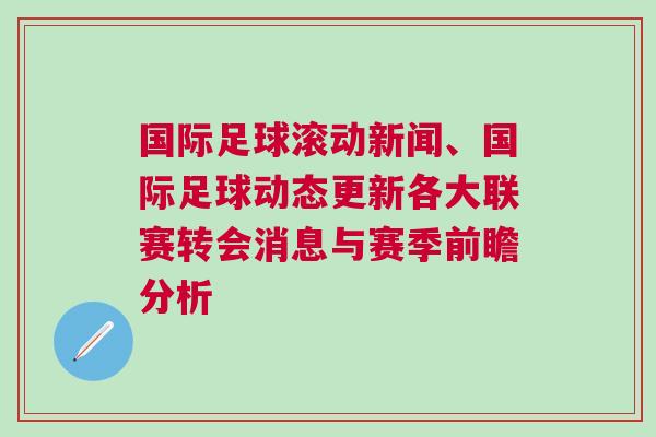 國際足球滾動新聞、國際足球動態(tài)更新各大聯(lián)賽轉會消息與賽季前瞻分析