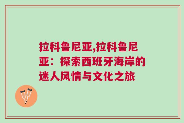 拉科魯尼亞,拉科魯尼亞：探索西班牙海岸的迷人風(fēng)情與文化之旅