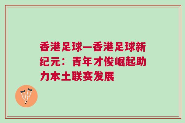 香港足球—香港足球新紀元：青年才俊崛起助力本土聯(lián)賽發(fā)展