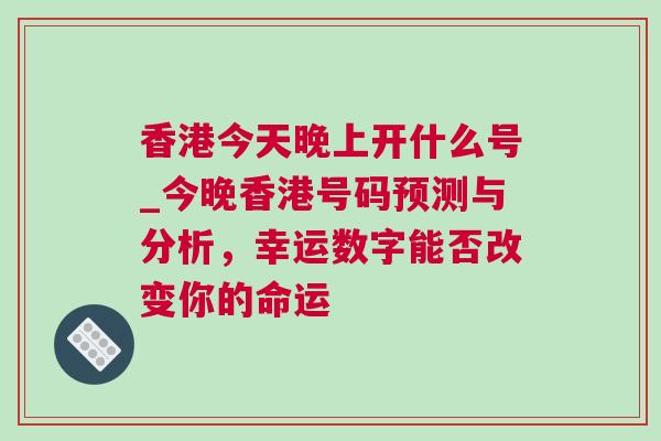 香港今天晚上開什么號(hào)_今晚香港號(hào)碼預(yù)測(cè)與分析，幸運(yùn)數(shù)字能否改變你的命運(yùn)