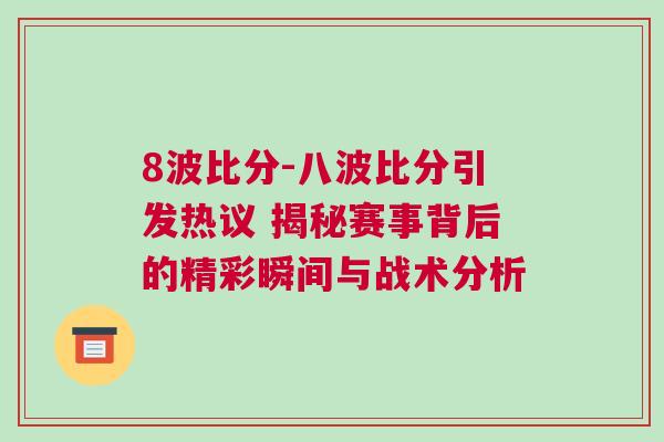 8波比分-八波比分引發(fā)熱議 揭秘賽事背后的精彩瞬間與戰(zhàn)術(shù)分析