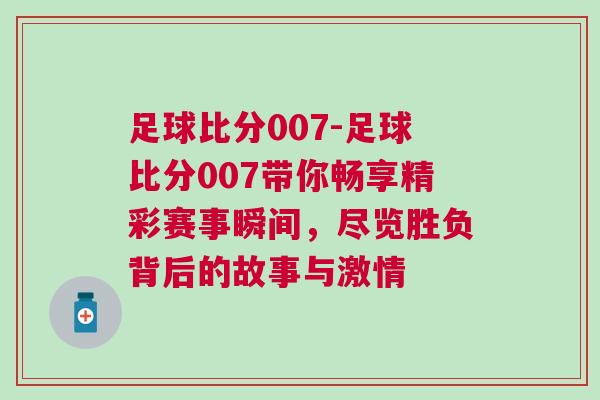 足球比分007-足球比分007帶你暢享精彩賽事瞬間，盡覽勝負(fù)背后的故事與激情