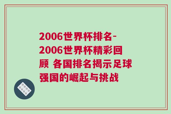 2006世界杯排名-2006世界杯精彩回顧 各國排名揭示足球強國的崛起與挑戰(zhàn)