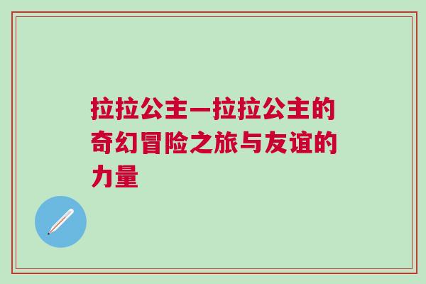 拉拉公主—拉拉公主的奇幻冒險(xiǎn)之旅與友誼的力量