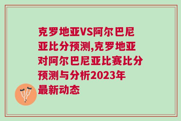 克羅地亞VS阿爾巴尼亞比分預(yù)測(cè),克羅地亞對(duì)阿爾巴尼亞比賽比分預(yù)測(cè)與分析2023年最新動(dòng)態(tài)