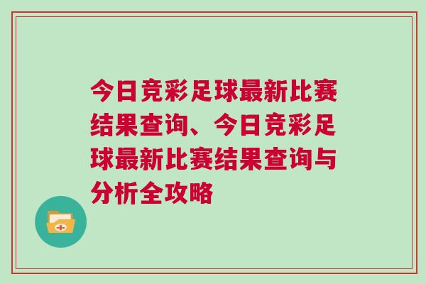 今日競彩足球最新比賽結果查詢、今日競彩足球最新比賽結果查詢與分析全攻略