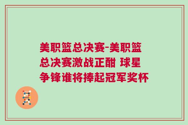 美職籃總決賽-美職籃總決賽激戰(zhàn)正酣 球星爭(zhēng)鋒誰將捧起冠軍獎(jiǎng)杯