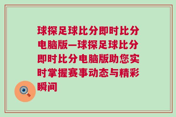 球探足球比分即時比分電腦版—球探足球比分即時比分電腦版助您實時掌握賽事動態(tài)與精彩瞬間