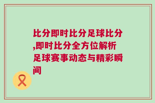 比分即時(shí)比分足球比分,即時(shí)比分全方位解析足球賽事動態(tài)與精彩瞬間