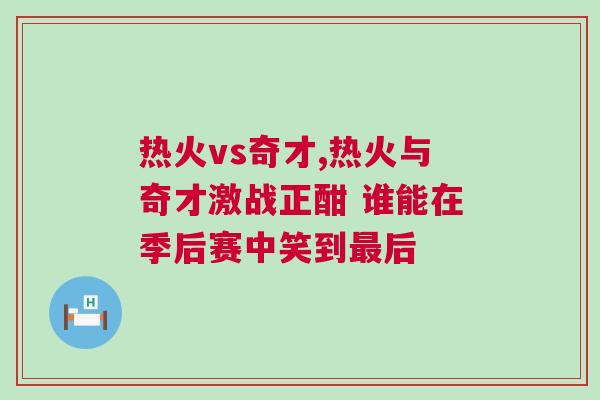 熱火vs奇才,熱火與奇才激戰(zhàn)正酣 誰能在季后賽中笑到最后